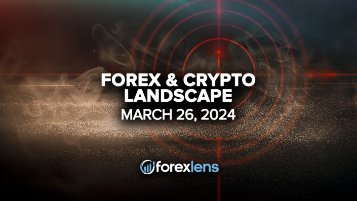 FOREX & Crypto LANDSCAPE FOR MARCH 26, 2024: EXPERT INSIGHTS ON UPCOMING CURRENCY MOVEMENTS